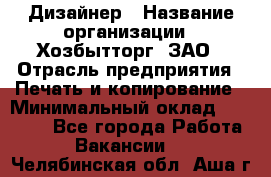 Дизайнер › Название организации ­ Хозбытторг, ЗАО › Отрасль предприятия ­ Печать и копирование › Минимальный оклад ­ 18 000 - Все города Работа » Вакансии   . Челябинская обл.,Аша г.